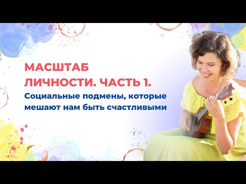 Видео: Масштаб личности. Часть 1. Социальные подмены, которые мешают нам быть счастливыми
