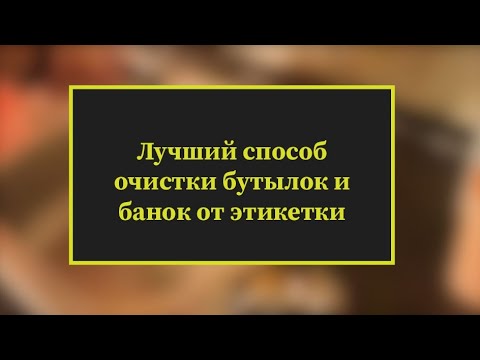 Видео: Самый лучший  способ снять этикетку с банки или бутылки без следа. БЕЗ сложностей с клеевым слоем.