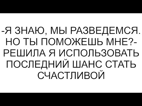 Видео: -Я знаю, мы разведемся. Но ты поможешь мне?- решила я использовать последний шанс стать счастливой