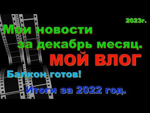 Видео: ВЛОГ за декабрь. Мои новости. Балкон готов. Итоги ушедшего года. Наша погода.