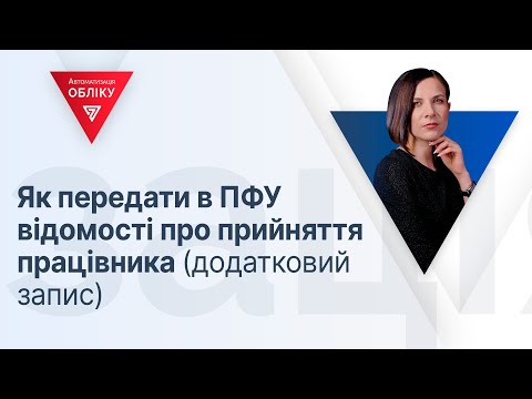 Видео: Як передати в ПФУ відомості про прийняття працівника (додатковий запис)
