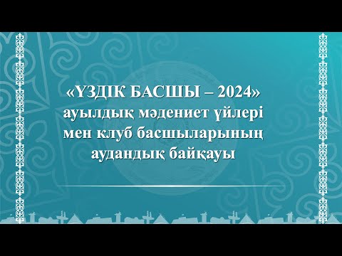 Видео: "Үздік басшы - 2024" ауылдық мәдениет үйлері мен клуб басшыларының аудандық байқауы.