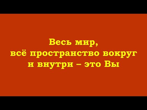 Видео: Весь мир, всё пространство вокруг и внутри – это Вы (Истинное Я)