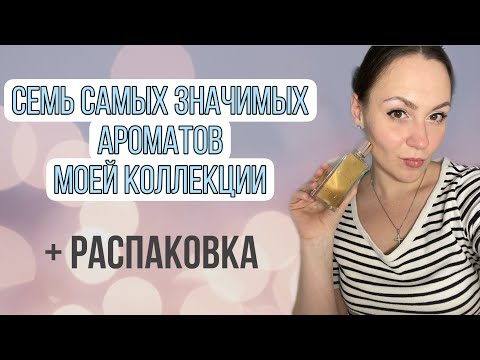 Видео: Семь самых значимых ароматов моей коллекции + распаковка