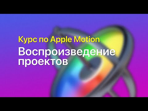 Видео: ⏯️ Воспроизведение проектов — курс уроков по Apple Motion