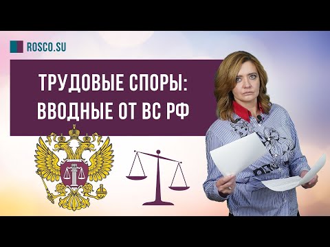 Видео: Трудовые споры: вводные от ВС РФ | Обзор юриста