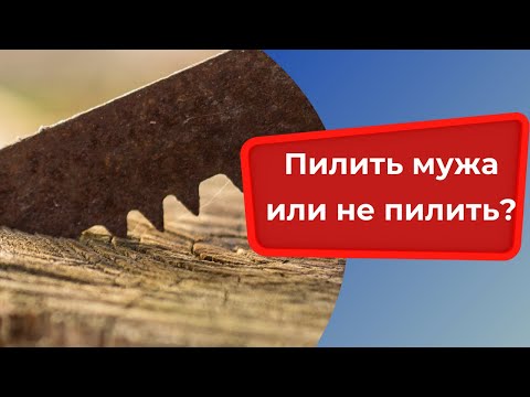 Видео: Пилить мужа или не пилить?