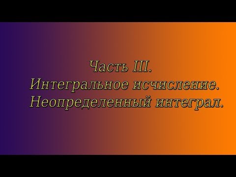 Видео: Весь курс мат. анализа. Часть 3. Неопределенный интеграл