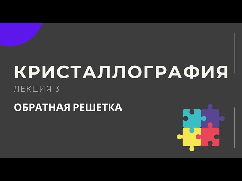 Видео: Кристаллография. Лекция 3. Обратная решётка.