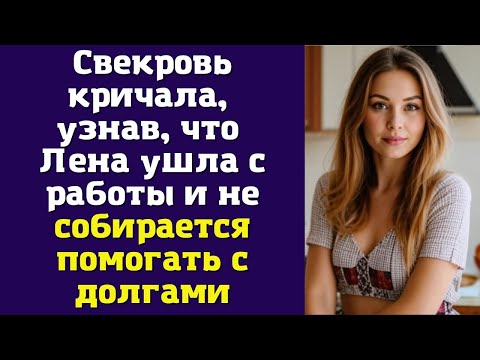 Видео: Свекровь кричала, узнав, что Лена ушла с работы и не собирается помогать с долгами