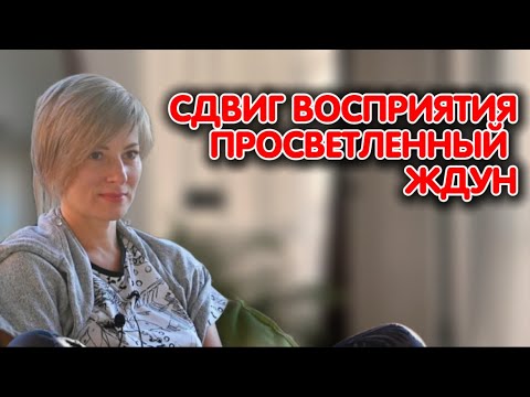 Видео: ПРОСВЕТЛЕННЫЙ ЖДУН | СДВИГ ВОСПРИЯТИЯ | Ekaterina Amani