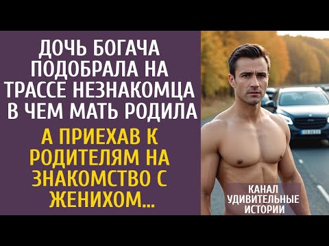 Видео: Дочь богача подобрала на трассе незнакомца в чем мать родила… А приехав на знакомство с женихом…