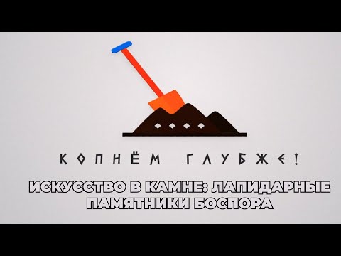 Видео: Копнём глубже. Искусство в камне: лапидарные памятники Боспора