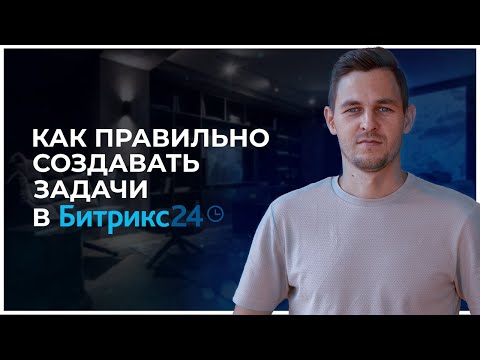Видео: Задачи в Битрикс24 - как правильно создавать.