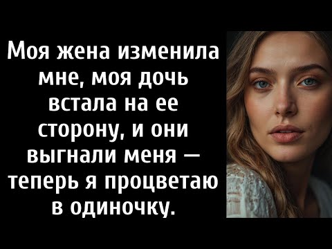 Видео: Моя жена изменила мне, моя дочь встала на ее сторону, и они выгнали меня — теперь я процветаю