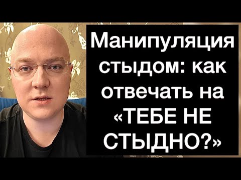Видео: Манипуляция стыдом: как отвечать на «ТЕБЕ НЕ СТЫДНО?»‎