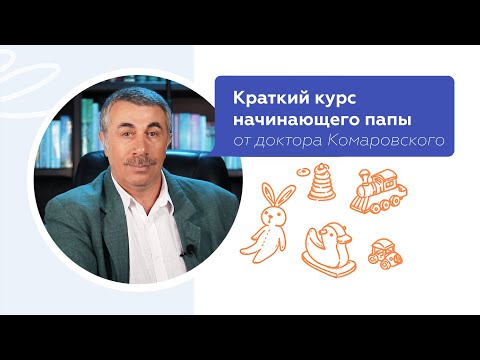 Видео: Краткий курс начинающего папы | Доктор Комаровский