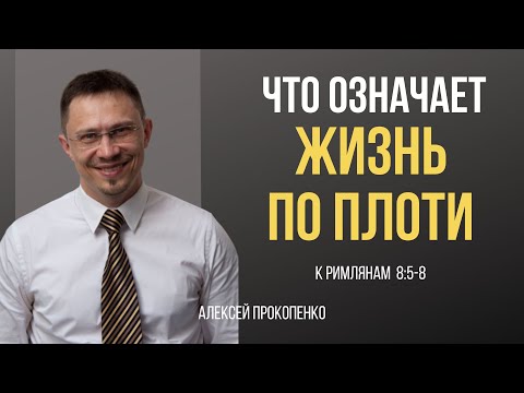 Видео: Что означает  жизнь по плоти? | Римлянам 8:5 - 8 | Алексей Прокопенко