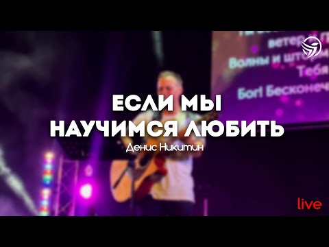 Видео: Денис Никитин - Если мы научимся любить | Свет Жизни