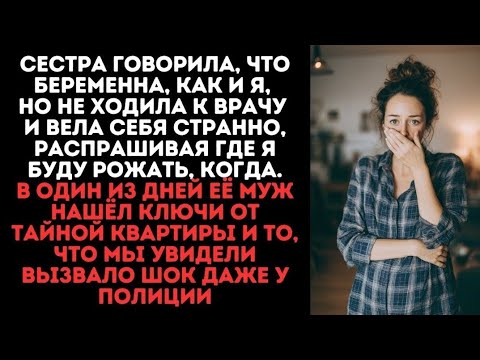 Видео: Сестра говорила, что беременна, как и я, но не ходила к врачу. Однажды муж нашёл ключи от квартиры