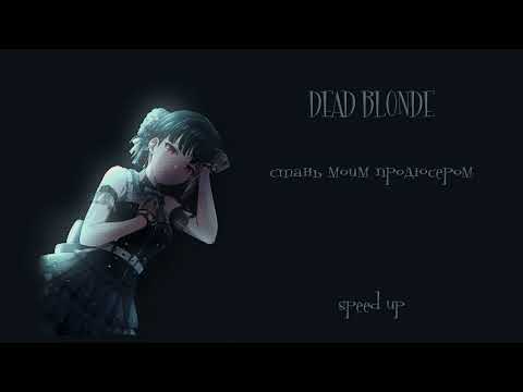 Видео: DEAD BLONDE - стань моим продюсером (speed up)