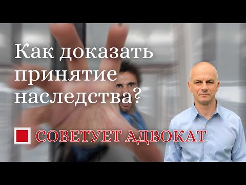 Видео: Как доказать принятие наследства?