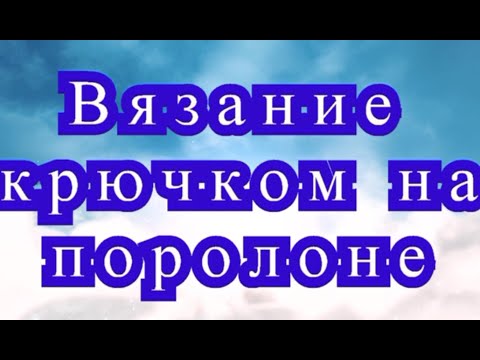 Видео: Вязание крючком на поролоне - Мастер-класс и эксперименты
