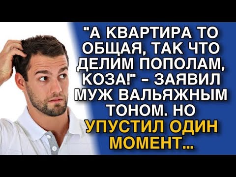 Видео: А КВАРТИРА ТО ОБЩАЯ, ТАК ЧТО ДЕЛИМ ПОПОЛАМ, КОЗА!    ЗАЯВИЛ МУЖ  НО УПУСТИЛ ОДНУ ДЕТАЛЬ