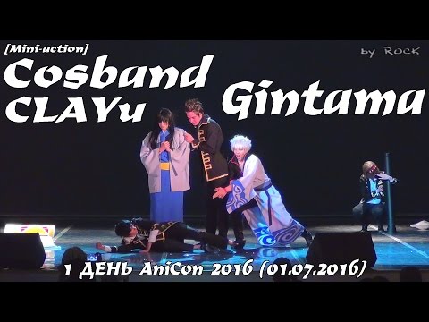 Видео: Mini-action - Cosband CLAYu – Gintama [1 ДЕНЬ AniCon 2016 (01.07.2016)]