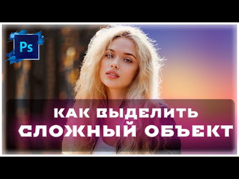 Видео: Photoshop -  Как выделить СЛОЖНЫЙ объект и УДАЛИТЬ фон