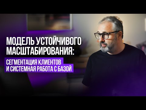 Видео: Модель устойчивого масштабирования: сегментация клиентов и системная работа с базой