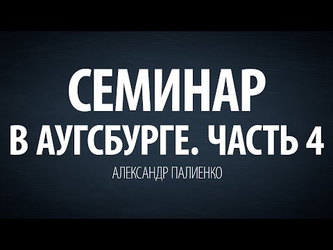 Видео: Семинар в Аугсбурге. Часть 4 (2009). Александр Палиенко.