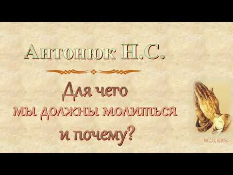 Видео: Антонюк Н.С. "Для чего мы должны молиться и почему?" (2018) - МСЦ ЕХБ