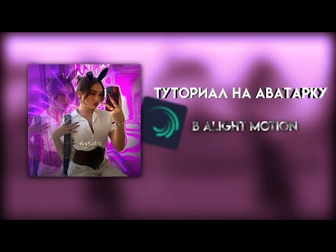 Видео: Туториал на аватарку в alight motion||wssabg♡