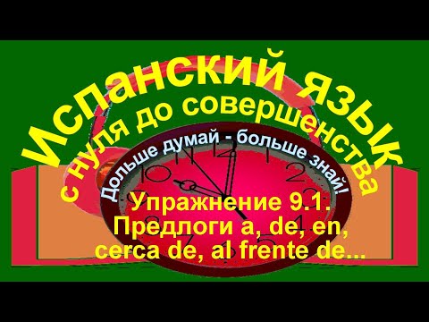 Видео: Дольше думай – больше знай!  Упражнение 9.1. Предлоги cerca de, al frente de.