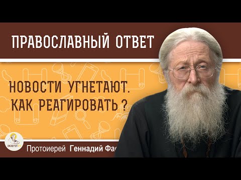 Видео: НОВОСТИ УГНЕТАЮТ. КАК РЕАГИРОВАТЬ ?  Протоиерей Геннадий Фаст