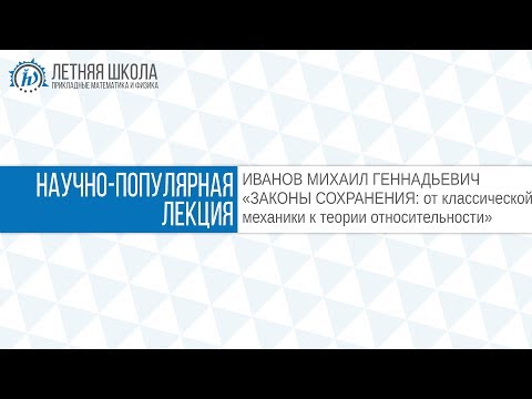 Видео: ЛШ ПМФ МФТИ 2017 "ЗАКОНЫ СОХРАНЕНИЯ: от классической механики к теории относительности" Иванов М.Г.
