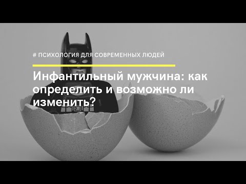 Видео: Инфантильный мужчина: как определить и возможно ли изменить? Психотерапевт Ольга Мальковская.