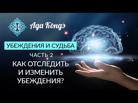 Видео: УБЕЖДЕНИЯ И СУДЬБА. Часть 2. Как отследить и изменить убеждения? Ада Кондэ