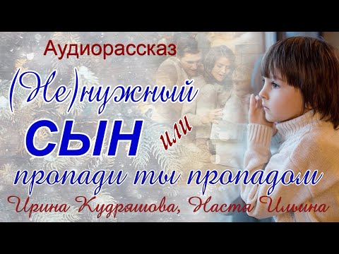Видео: Ненужный сын или Пропади ты пропадом   Аудиорассказ  Ирина Кудряшова, Настя Ильина