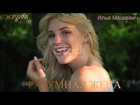 Видео: "РАЗУМНАЯ ЖЕНА" /ИЛЬЯ МАЦКЕВИЧ И ТЭСТVИМ/