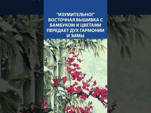 Видео: "Изумительно!" 🌸 Восточная вышивка с бамбуком и цветами передаёт дух гармонии и зимы ❄️