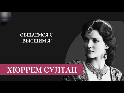 Видео: ХЮРРЕМ СУЛТАН! ОБЩАЕМСЯ С ВЫСШИМ Я!