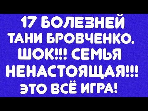 Видео: 17 болезней Тани Бровченко// ШОК!!! Семья ненастоящая! Это все  игра! // Обзор видео//