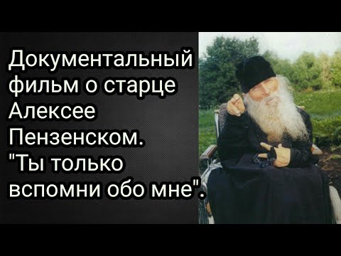 Видео: Документальный фильм о старце Алексее Пензенском. Ты только вспомни обо мне.