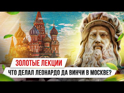 Видео: «Золотые лекции». Что делал Леонардо да Винчи в Москве?