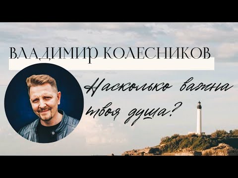 Видео: НАСКОЛЬКО ВАЖНА ТВОЯ ДУША? / ВЛАДИМИР КОЛЕСНИКОВ