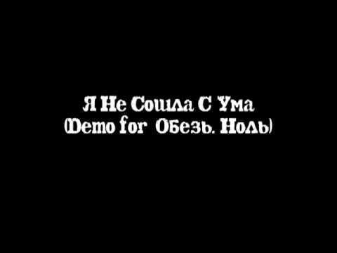 Видео: Я Не Сошла С Ума (Demo For Обезь. Ноль)