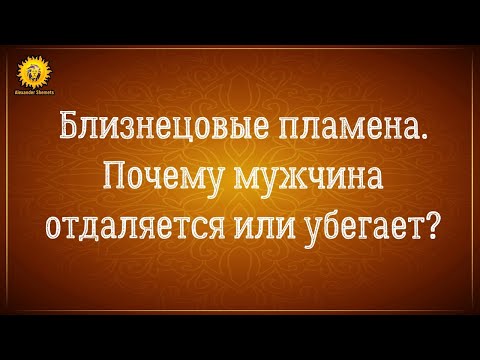 Видео: Близнецовые пламена. Почему мужчина отдаляется или убегает?