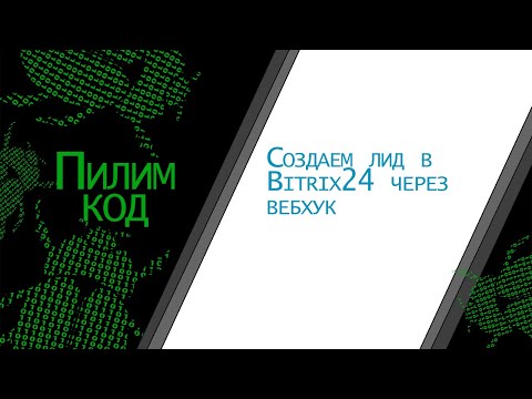 Видео: Создание лида в Битрикс24 через вебхук